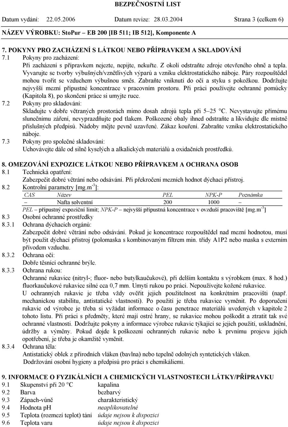 Vyvarujte se tvorby výbušných/vznětlivých výparů a vzniku elektrostatického náboje. Páry rozpouštědel mohou tvořit se vzduchem výbušnou směs. Zabraňte vniknutí do očí a styku s pokožkou.