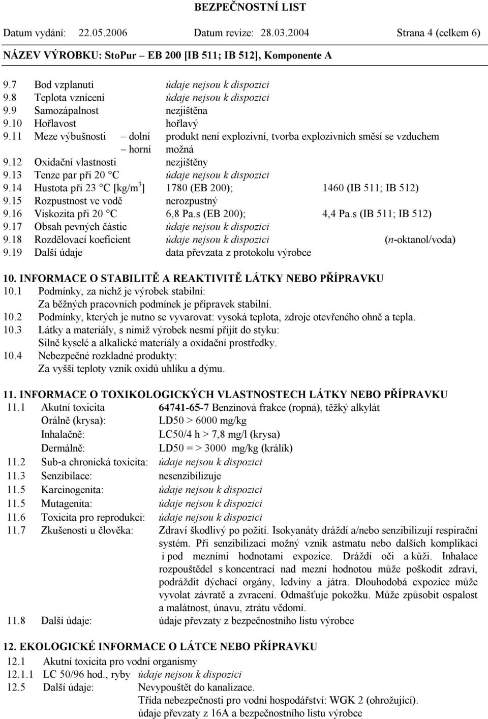 13 Tenze par při 20 C údaje nejsou k dispozici 9.14 Hustota při 23 C [kg/m 3 ] 1780 (EB 200); 1460 (IB 511; IB 512) 9.15 Rozpustnost ve vodě nerozpustný 9.16 Viskozita při 20 C 6,8 Pa.