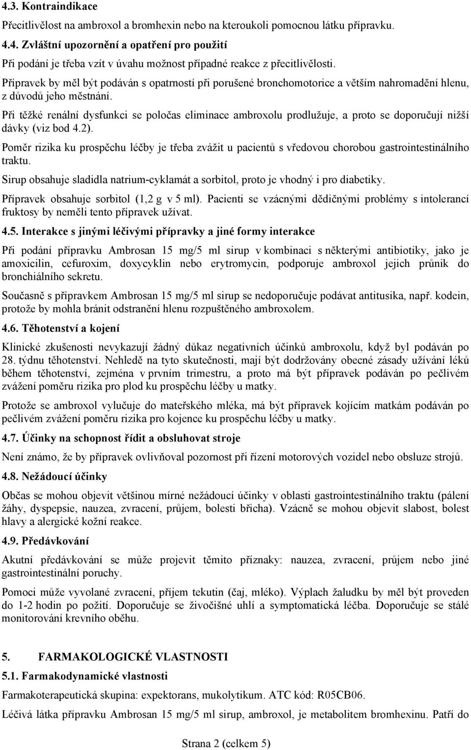 Při těžké renální dysfunkci se poločas eliminace ambroxolu prodlužuje, a proto se doporučují nižší dávky (viz bod 4.2).