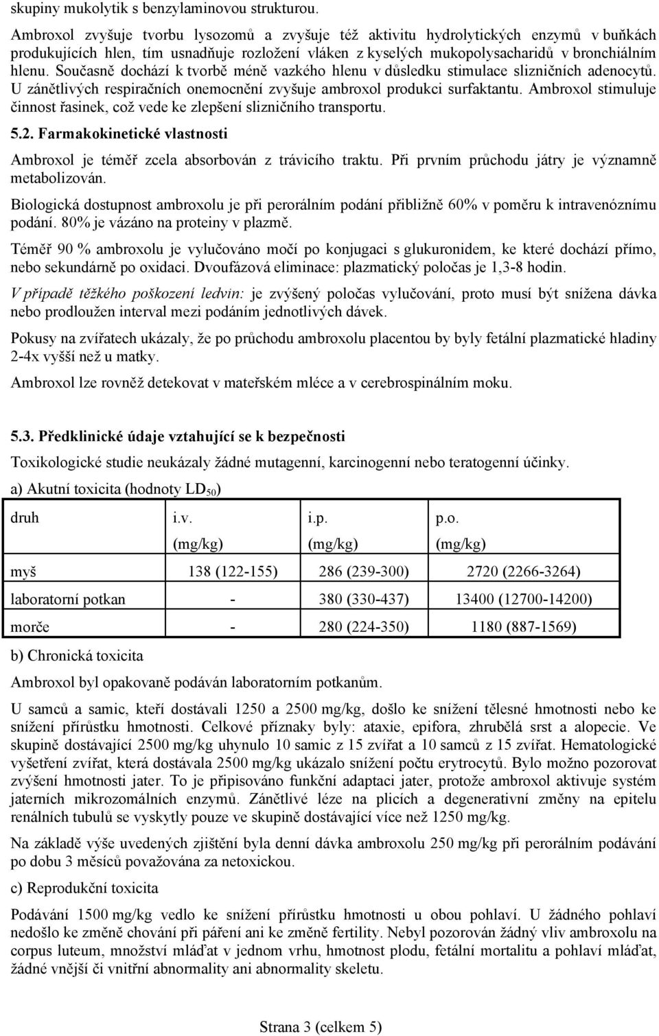 Současně dochází k tvorbě méně vazkého hlenu v důsledku stimulace slizničních adenocytů. U zánětlivých respiračních onemocnění zvyšuje ambroxol produkci surfaktantu.