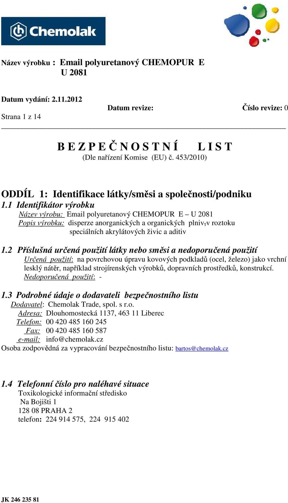 2 Příslušná určená použití látky nebo směsi a nedoporučená použití Určená použití: na povrchovou úpravu kovových podkladů (ocel, železo) jako vrchní lesklý nátěr, například strojírenských výrobků,