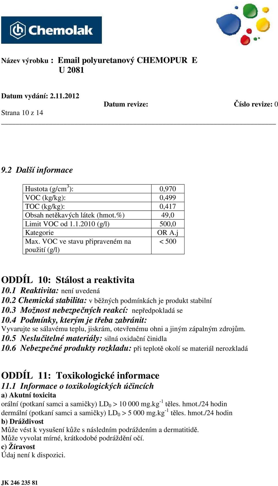 3 Možnost nebezpečných reakcí: nepředpokladá se 10.4 Podmínky, kterým je třeba zabránit: Vyvarujte se sálavému teplu, jiskrám, otevřenému ohni a jiným zápalným zdrojům. 10.5 Neslučitelné materiály: silná oxidační činidla 10.