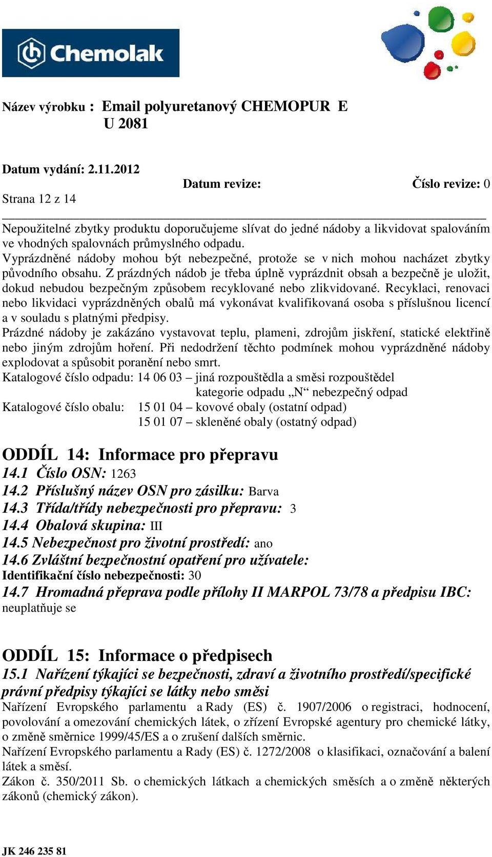 Z prázdných nádob je třeba úplně vyprázdnit obsah a bezpečně je uložit, dokud nebudou bezpečným způsobem recyklované nebo zlikvidované.