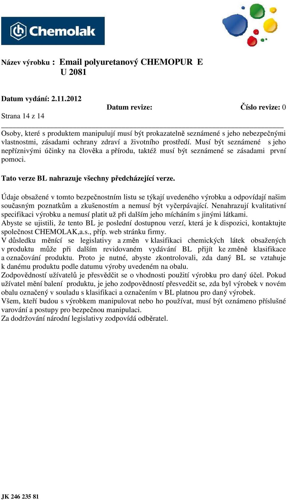 Údaje obsažené v tomto bezpečnostním listu se týkají uvedeného výrobku a odpovídají našim současným poznatkům a zkušenostím a nemusí být vyčerpávající.