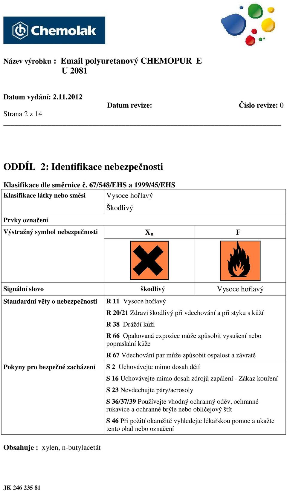 nebezpečnosti Pokyny pro bezpečné zacházení Obsahuje : xylen, n-butylacetát R 11 Vysoce hořlavý R 20/21 Zdraví škodlivý při vdechování a při styku s kůží R 38 Dráždí kůži R 66 Opakovaná expozice může