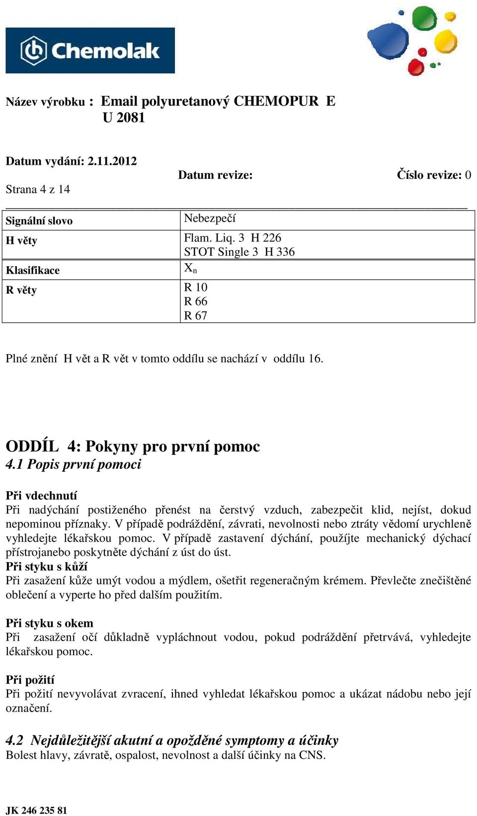 V případě podráždění, závrati, nevolnosti nebo ztráty vědomí urychleně vyhledejte lékařskou pomoc.