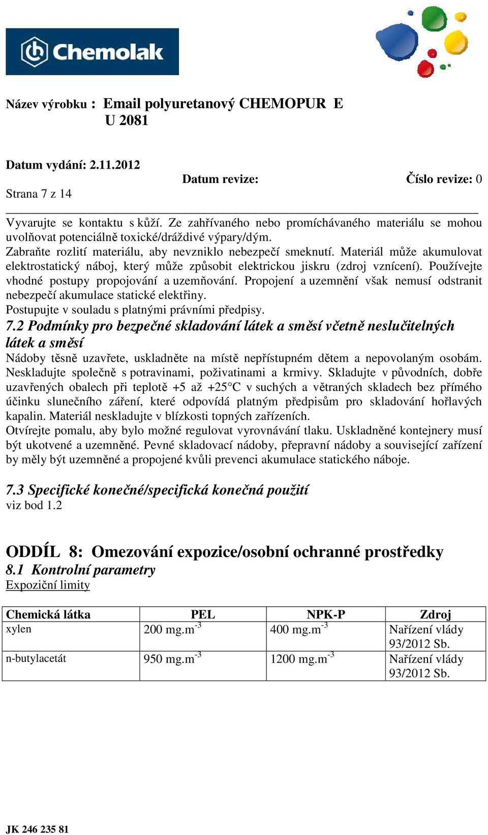 Používejte vhodné postupy propojování a uzemňování. Propojení a uzemnění však nemusí odstranit nebezpečí akumulace statické elektřiny. Postupujte v souladu s platnými právními předpisy. 7.