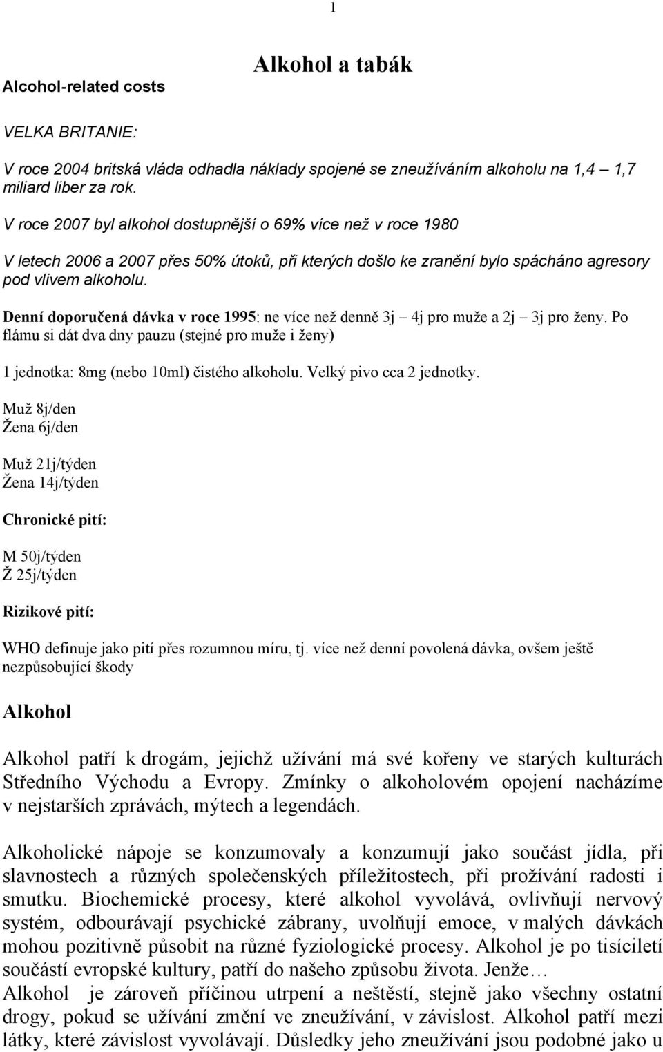 Denní doporučená dávka v roce 1995: ne více neţ denně 3j 4j pro muţe a 2j 3j pro ţeny. Po flámu si dát dva dny pauzu (stejné pro muţe i ţeny) 1 jednotka: 8mg (nebo 10ml) čistého alkoholu.