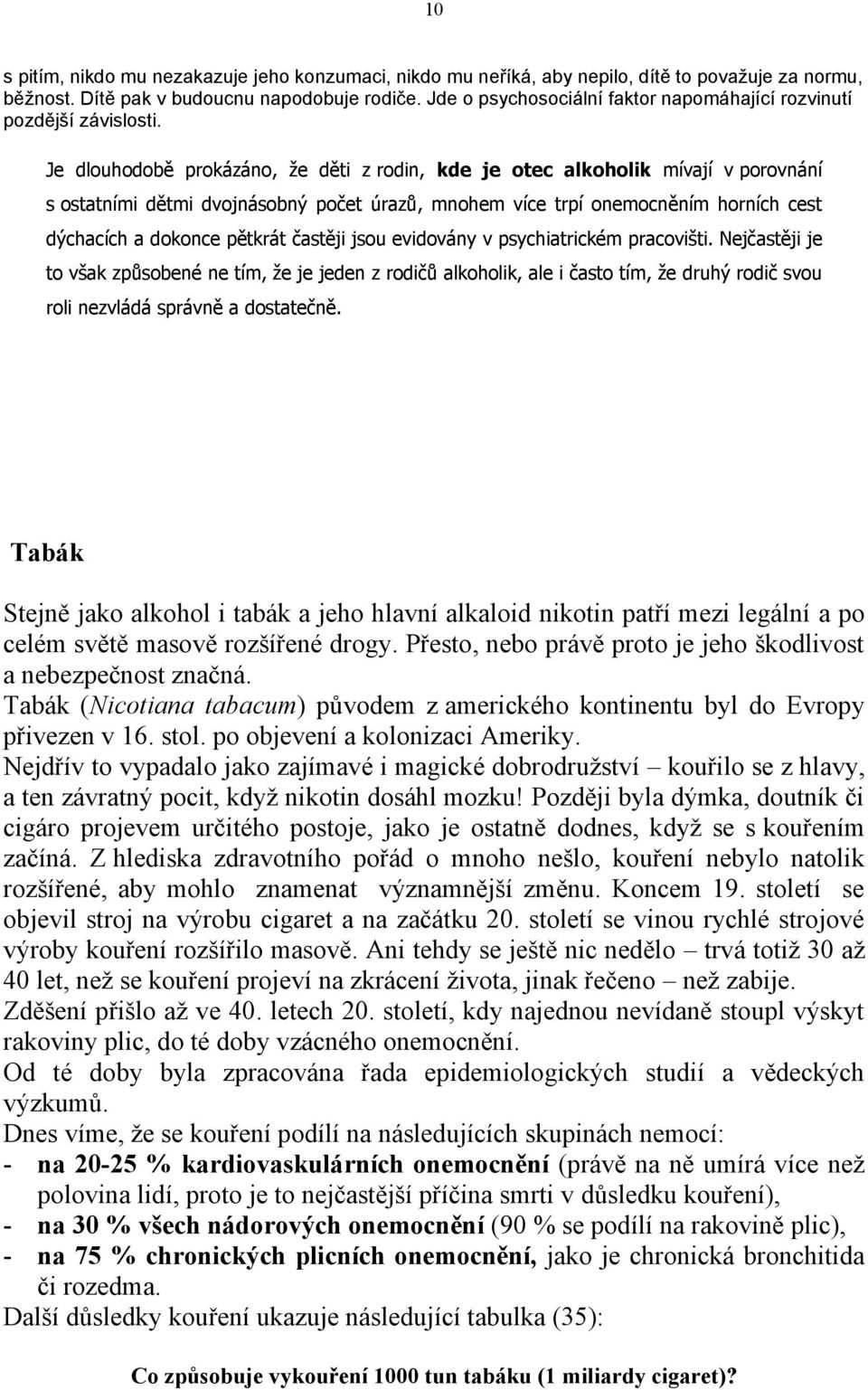 Je dlouhodobě prokázáno, že děti z rodin, kde je otec alkoholik mívají v porovnání s ostatními dětmi dvojnásobný počet úrazů, mnohem více trpí onemocněním horních cest dýchacích a dokonce pětkrát