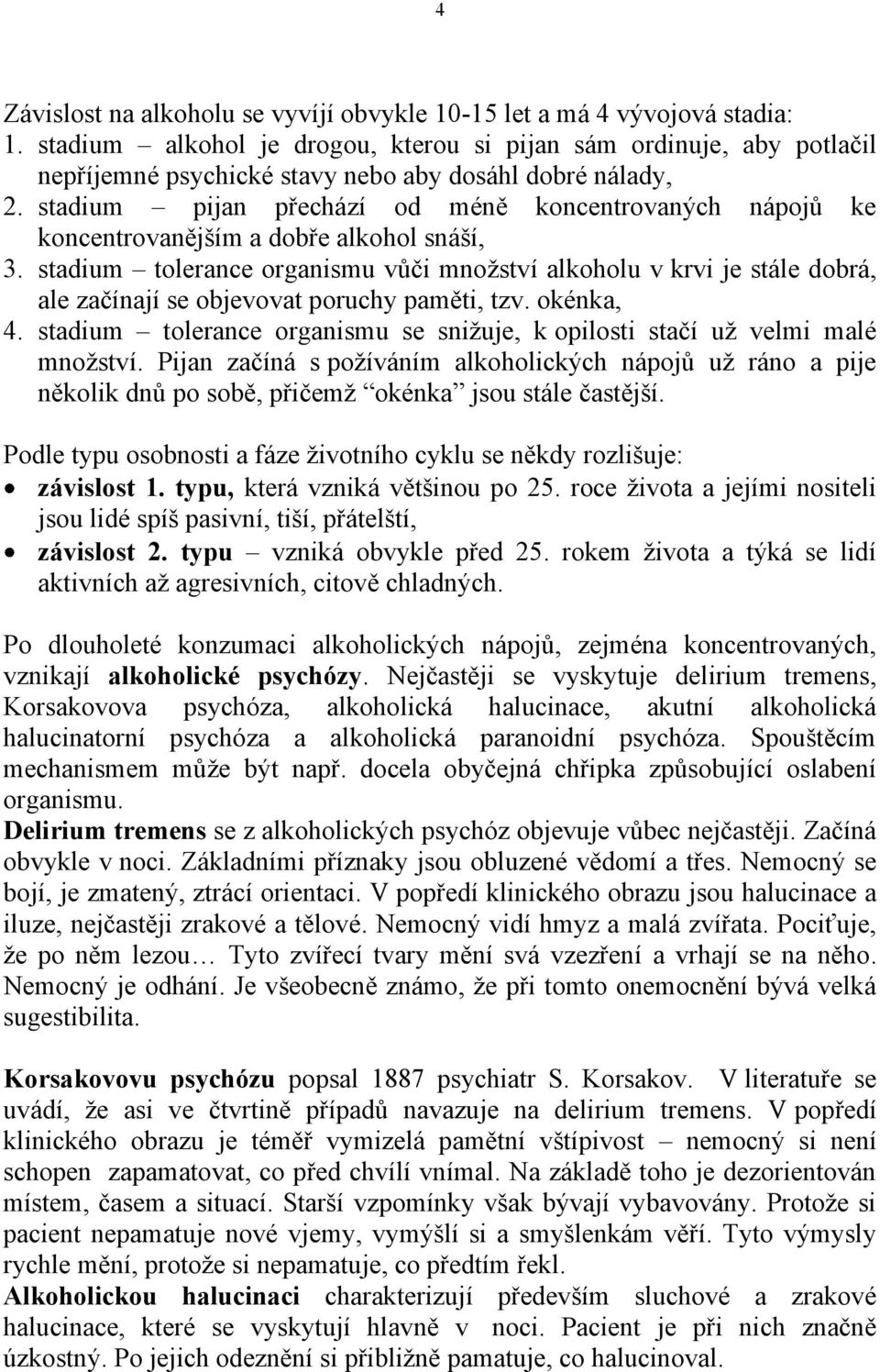 stadium pijan přechází od méně koncentrovaných nápojů ke koncentrovanějším a dobře alkohol snáší, 3.