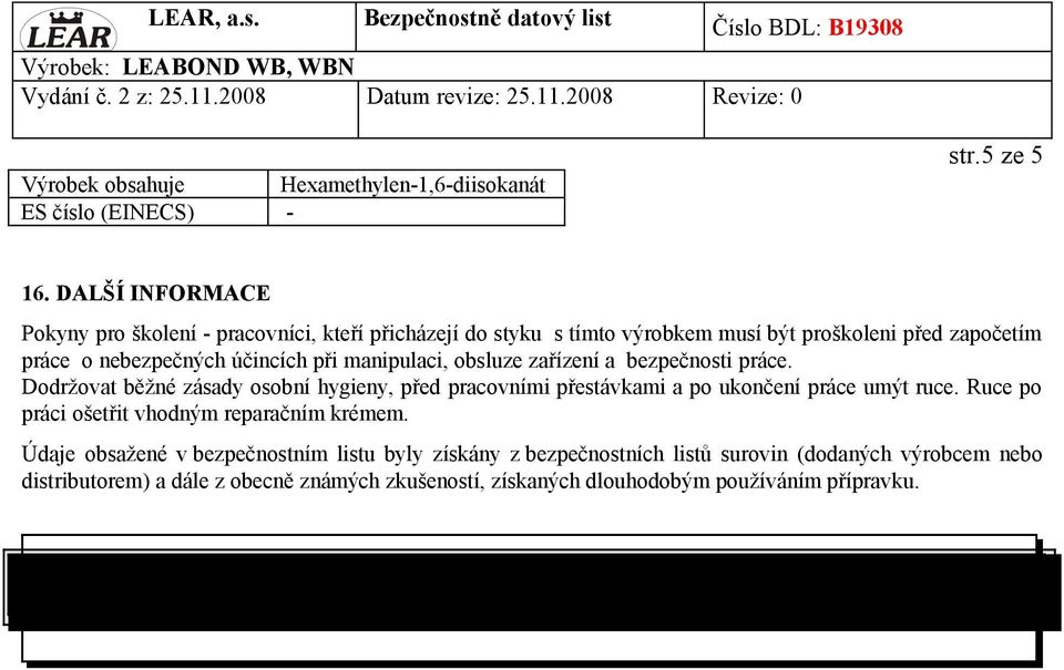 bezpečnosti práce. Dodržovat běžné zásady osobní hygieny, před pracovními přestávkami a po ukončení práce umýt ruce. Ruce po práci ošetřit vhodným reparačním krémem.