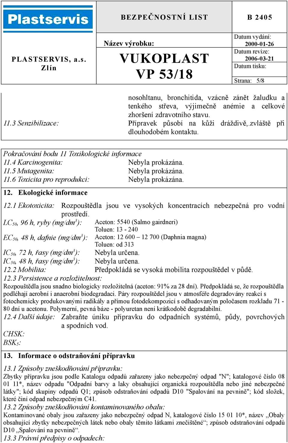 12. Ekologické informace 12.1 Ekotoxicita: Rozpouštědla jsou ve vysokých koncentracích nebezpečná pro vodní prostředí.