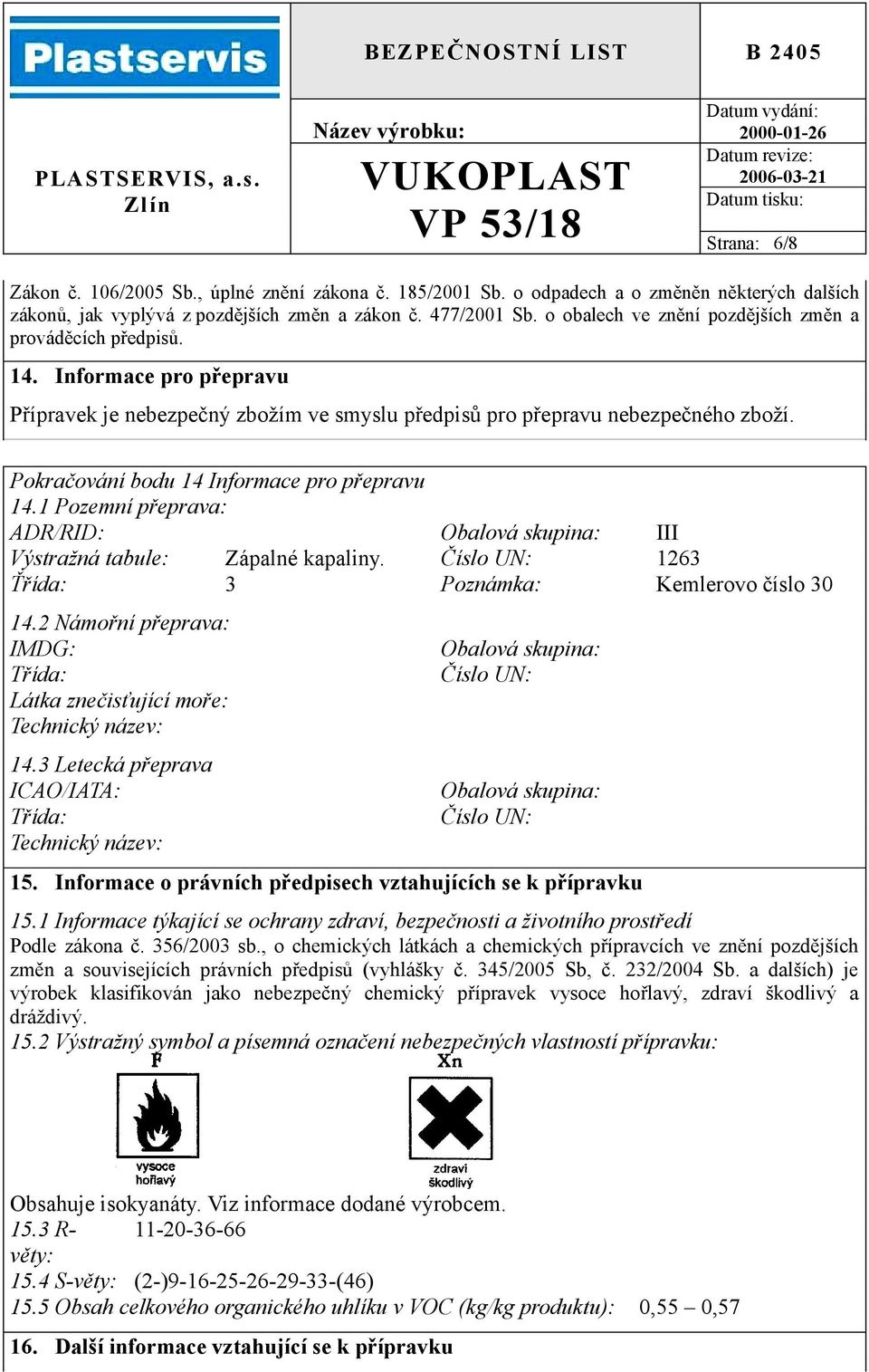 Pokračování bodu 14 Informace pro přepravu 14.1 Pozemní přeprava: ADR/RID: Obalová skupina: III Výstražná tabule: Zápalné kapaliny. Číslo UN: 1263 Ťřída: 3 Poznámka: Kemlerovo číslo 30 14.