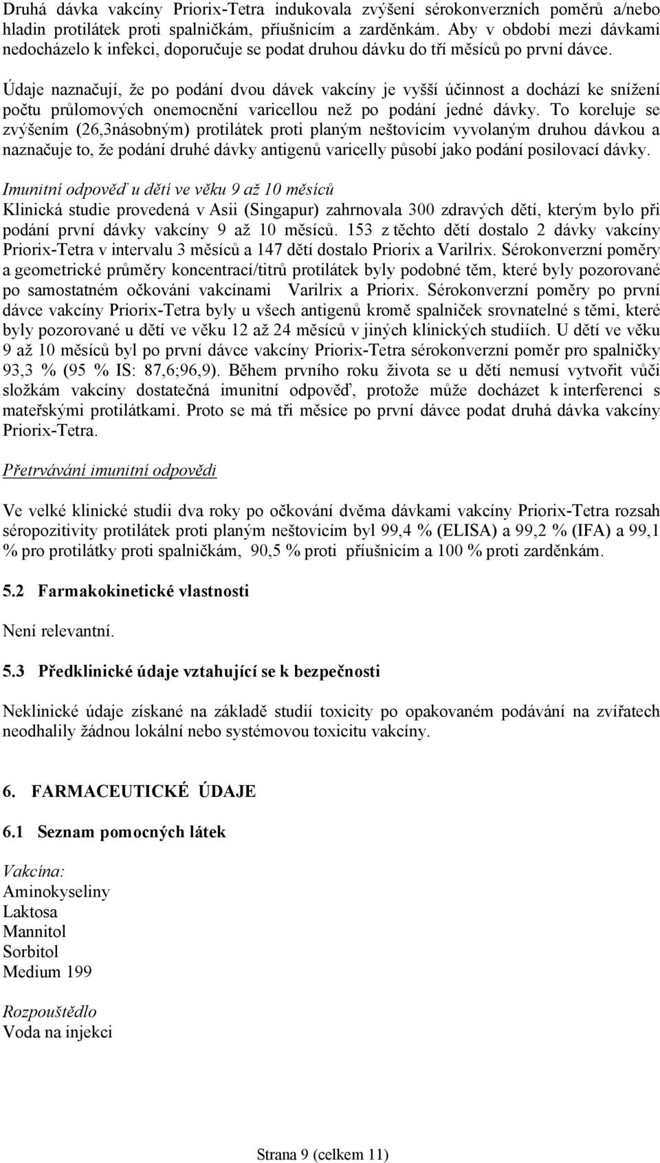 Údaje naznačují, že po podání dvou dávek vakcíny je vyšší účinnost a dochází ke snížení počtu průlomových onemocnění varicellou než po podání jedné dávky.