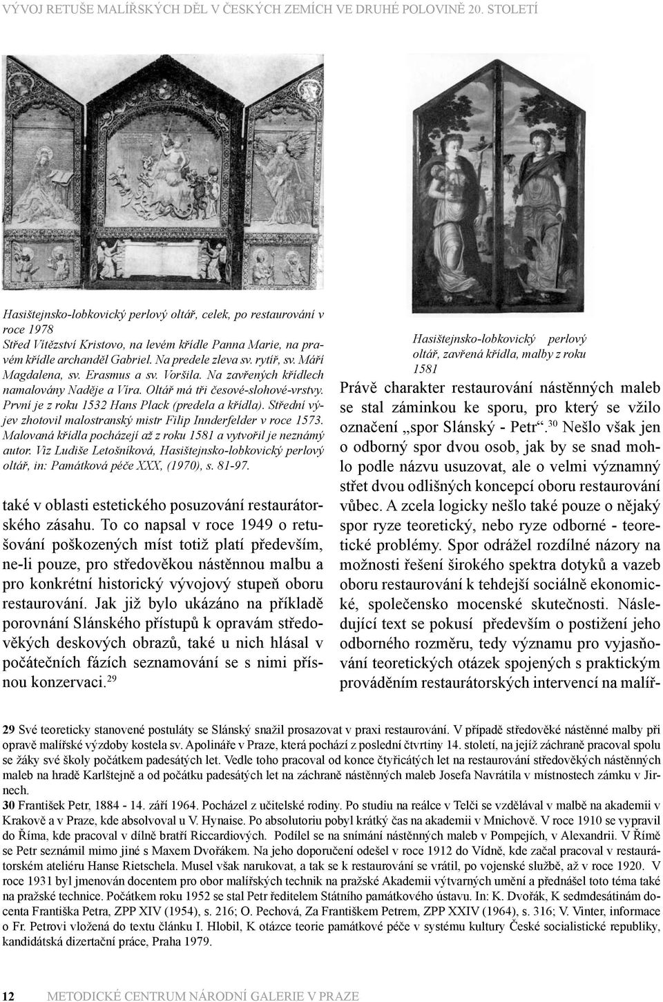 Střední výjev zhotovil malostranský mistr Filip Innderfelder v roce 1573. Malovaná křídla pocházejí až z roku 1581 a vytvořil je neznámý autor.
