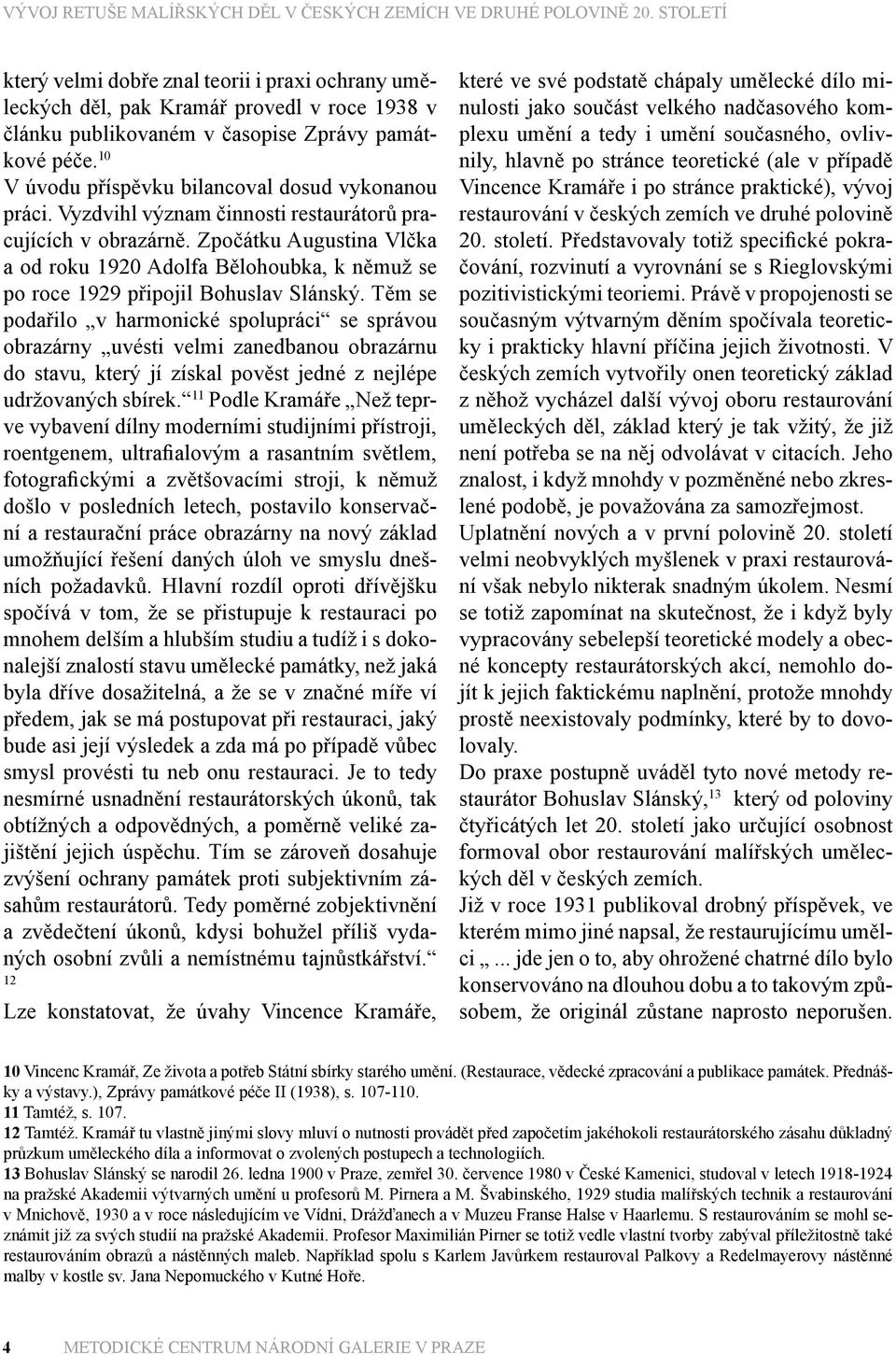 Zpočátku Augustina Vlčka a od roku 1920 Adolfa Bělohoubka, k němuž se po roce 1929 připojil Bohuslav Slánský.