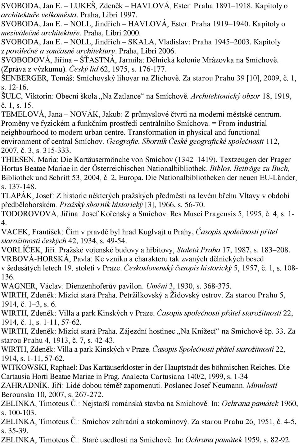 SVOBODOVÁ, Jiřina ŠŤASTNÁ, Jarmila: Dělnická kolonie Mrázovka na Smíchově. (Zpráva z výzkumu). Český lid 62, 1975, s. 176-177. ŠENBERGER, Tomáš: Smíchovský lihovar na Zlíchově.