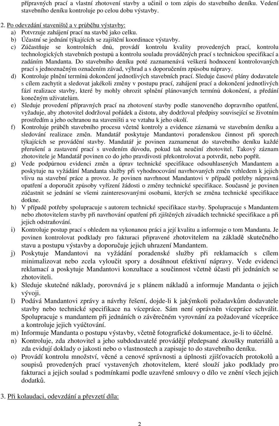 c) Zúčastňuje se kontrolních dnů, provádí kontrolu kvality provedených prací, kontrolu technologických stavebních postupů a kontrolu souladu prováděných prací s technickou specifikací a zadáním