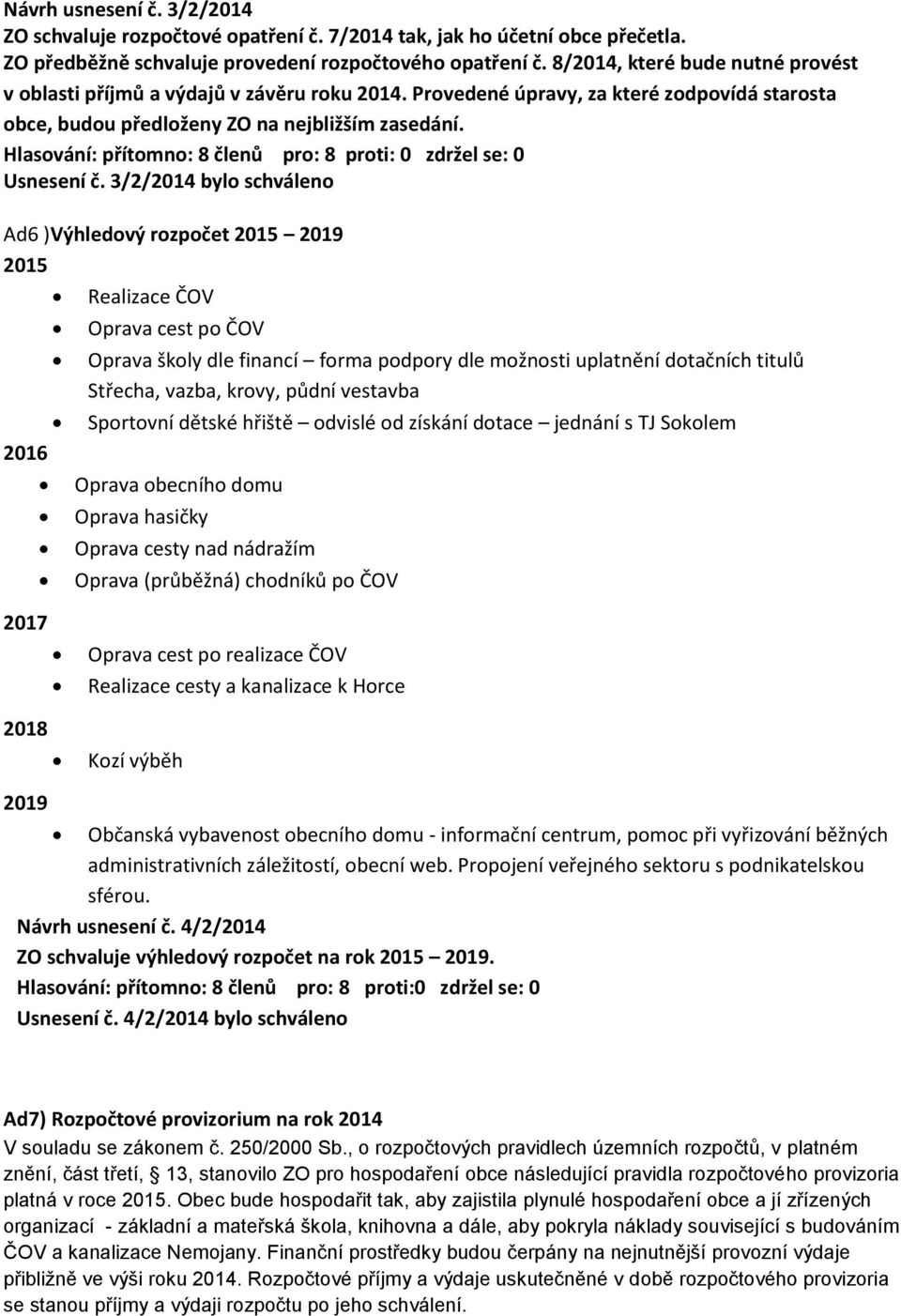 3/2/2014 bylo schváleno Ad6 )Výhledový rozpočet 2015 2019 2015 2016 Realizace ČOV Oprava cest po ČOV Oprava školy dle financí forma podpory dle možnosti uplatnění dotačních titulů Střecha, vazba,