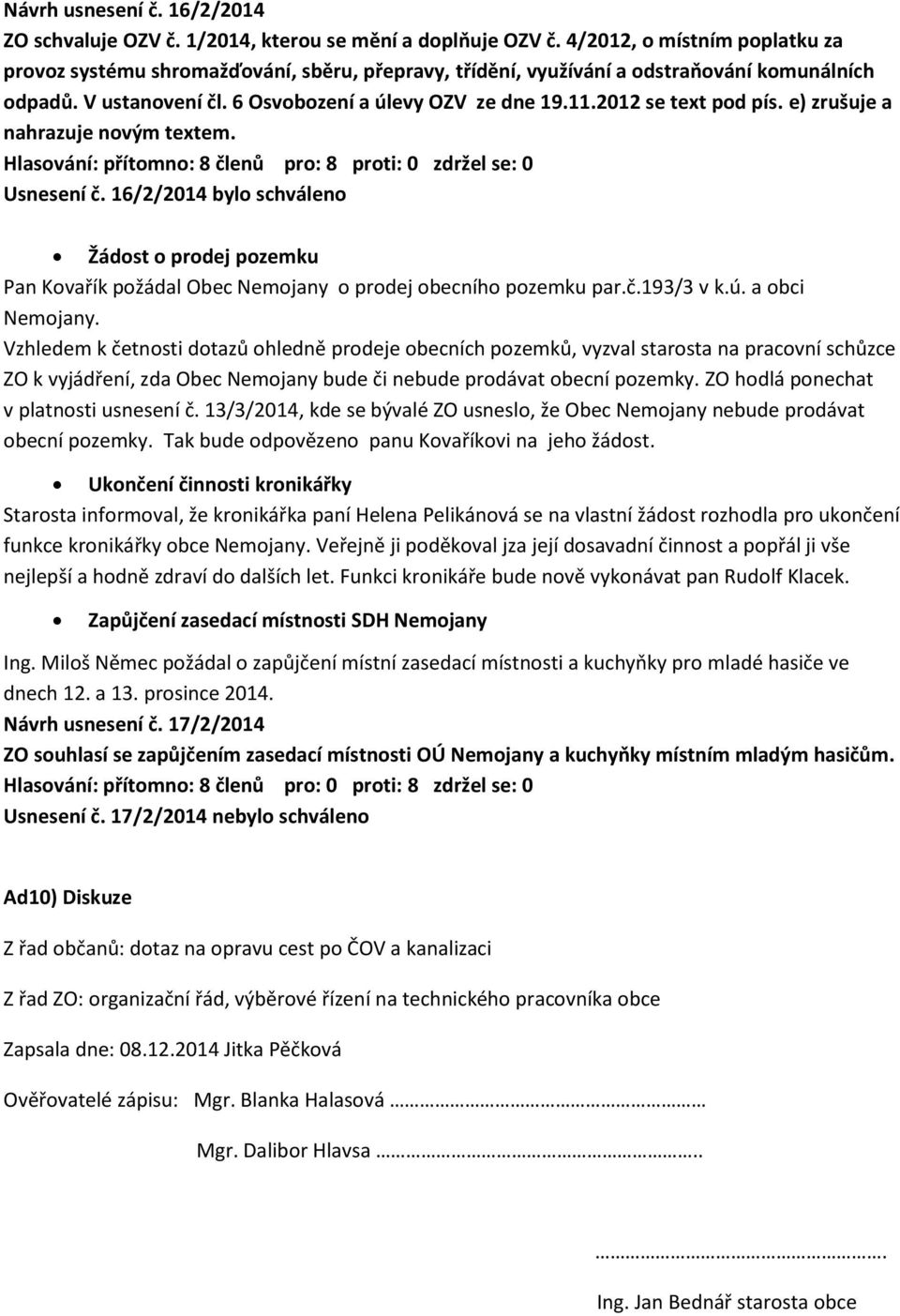 2012 se text pod pís. e) zrušuje a nahrazuje novým textem. Usnesení č. 16/2/2014 bylo schváleno Žádost o prodej pozemku Pan Kovařík požádal Obec Nemojany o prodej obecního pozemku par.č.193/3 v k.ú.
