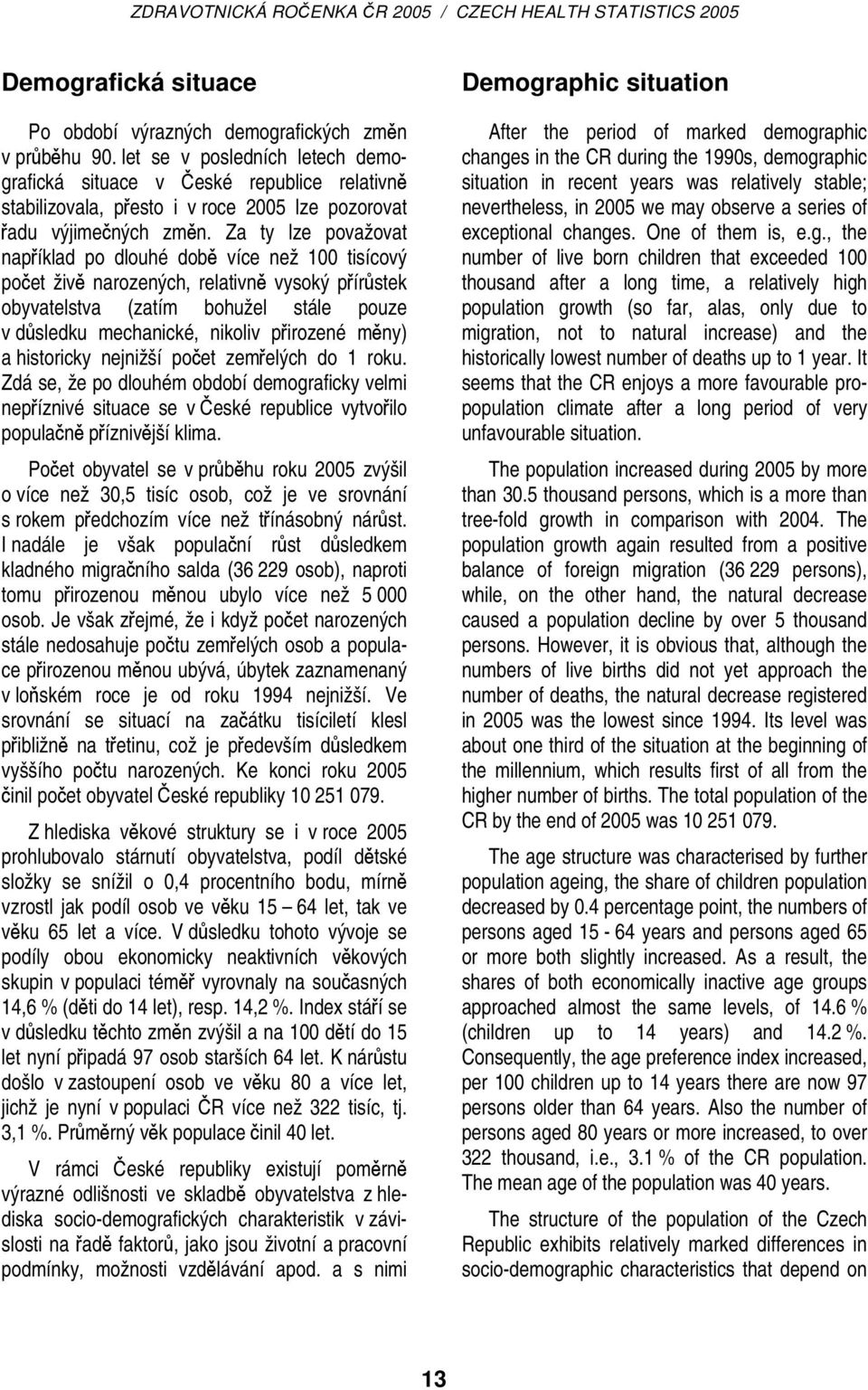 Za ty lze považovat například po dlouhé době více než 100 tisícový počet živě narozených, relativně vysoký přírůstek obyvatelstva (zatím bohužel stále pouze v důsledku mechanické, nikoliv přirozené
