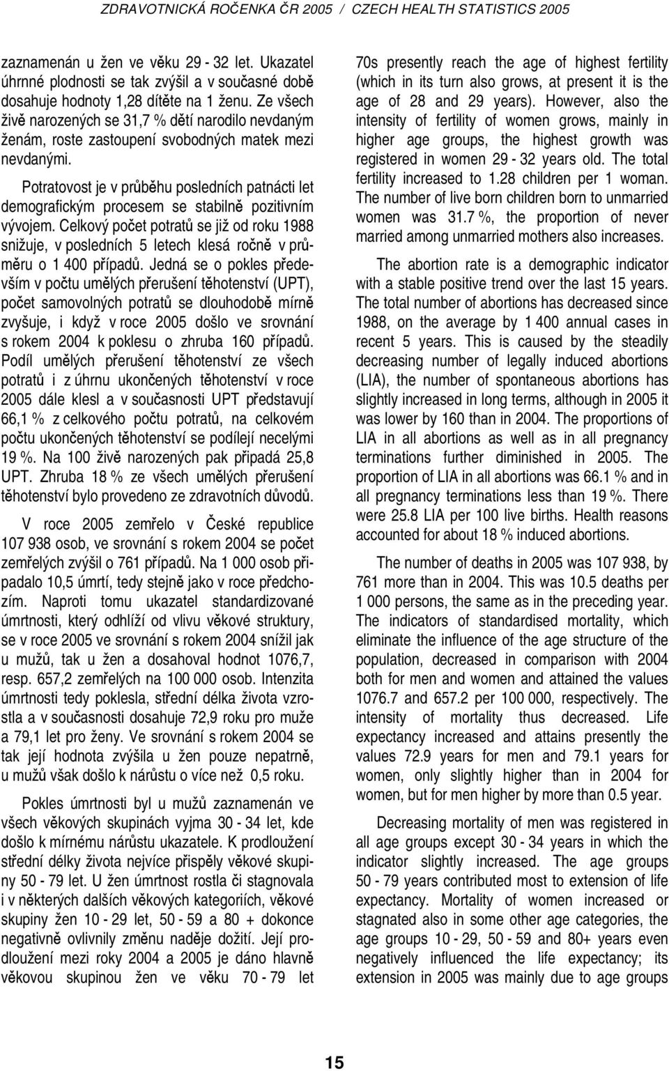 Potratovost je v průběhu posledních patnácti let demografickým procesem se stabilně pozitivním vývojem.