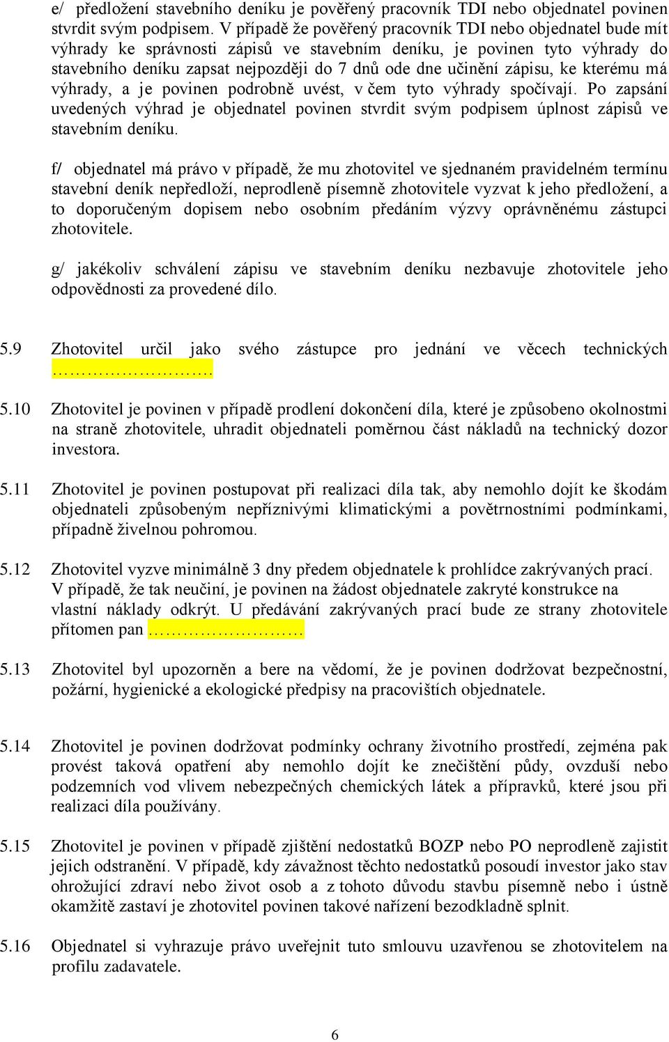 zápisu, ke kterému má výhrady, a je povinen podrobně uvést, v čem tyto výhrady spočívají. Po zapsání uvedených výhrad je objednatel povinen stvrdit svým podpisem úplnost zápisů ve stavebním deníku.