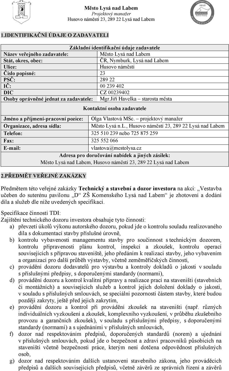 Jiří Havelka starosta města Kontaktní osoba zadavatele Jméno a příjmení-pracovní pozice: Olga Vlastová MSc. projektový manažer Organizace, adresa sídla: Město Lysá n.l., Telefon: 325 510 239 nebo 725 875 259 Fax: 325 552 066 E-mail: vlastova@mestolysa.