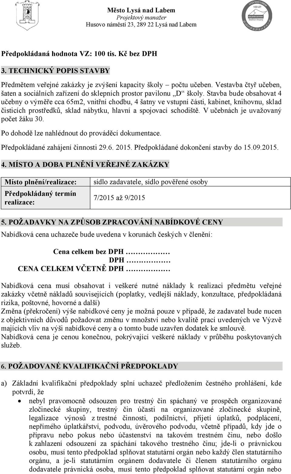 Stavba bude obsahovat 4 učebny o výměře cca 65m2, vnitřní chodbu, 4 šatny ve vstupní části, kabinet, knihovnu, sklad čisticích prostředků, sklad nábytku, hlavní a spojovací schodiště.