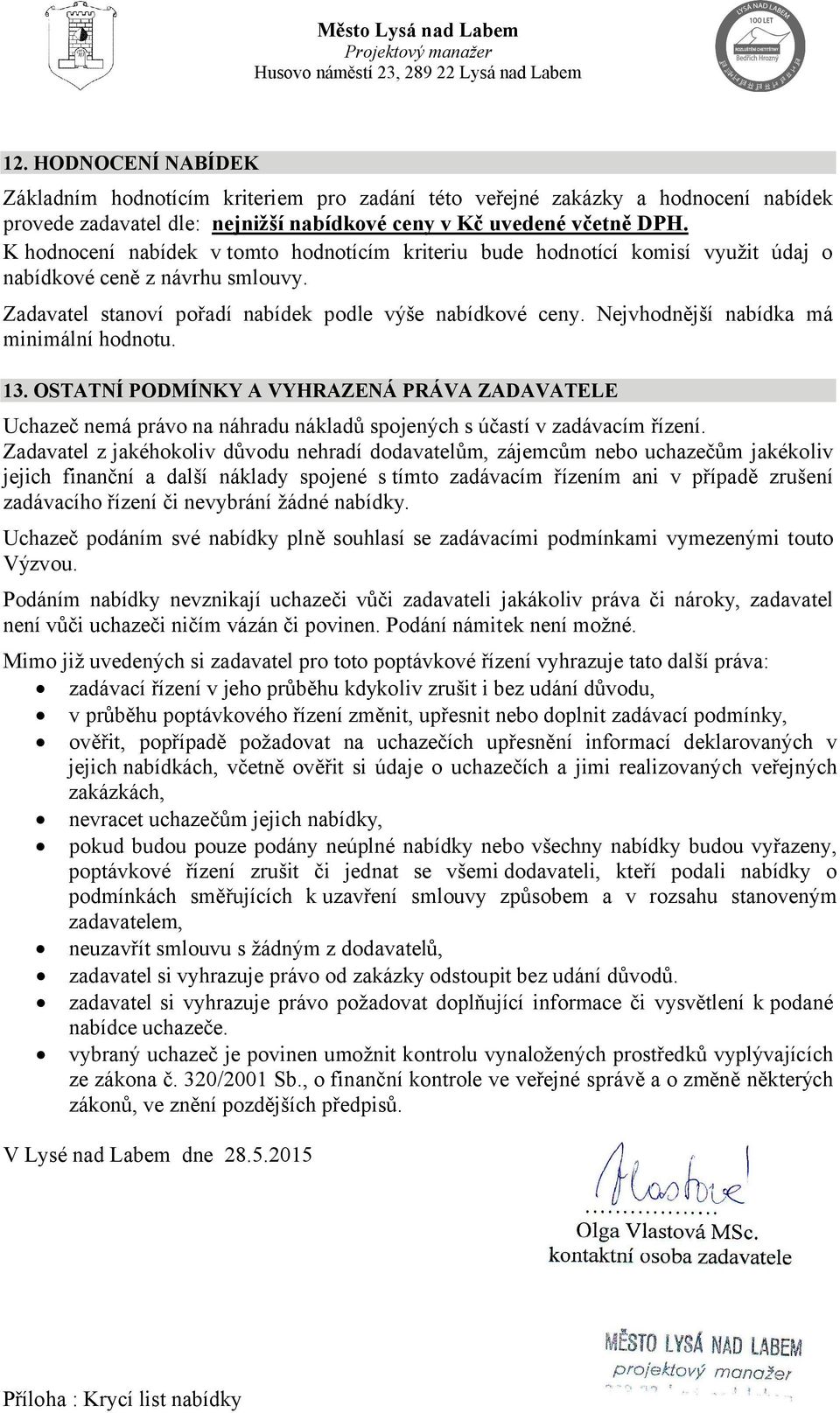 Nejvhodnější nabídka má minimální hodnotu. 13. OSTATNÍ PODMÍNKY A VYHRAZENÁ PRÁVA ZADAVATELE Uchazeč nemá právo na náhradu nákladů spojených s účastí v zadávacím řízení.
