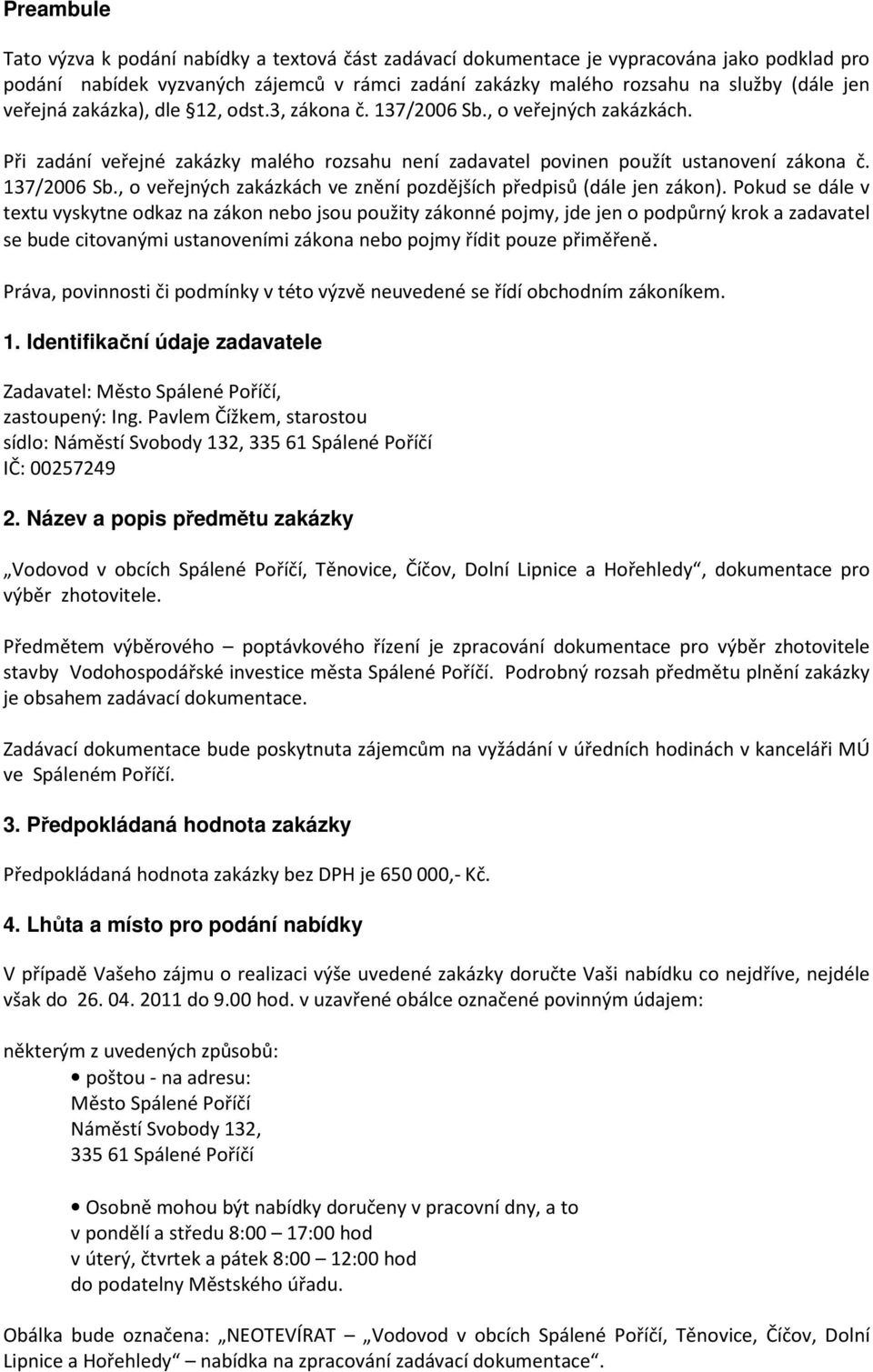 Pokud se dále v textu vyskytne odkaz na zákon nebo jsou použity zákonné pojmy, jde jen o podpůrný krok a zadavatel se bude citovanými ustanoveními zákona nebo pojmy řídit pouze přiměřeně.