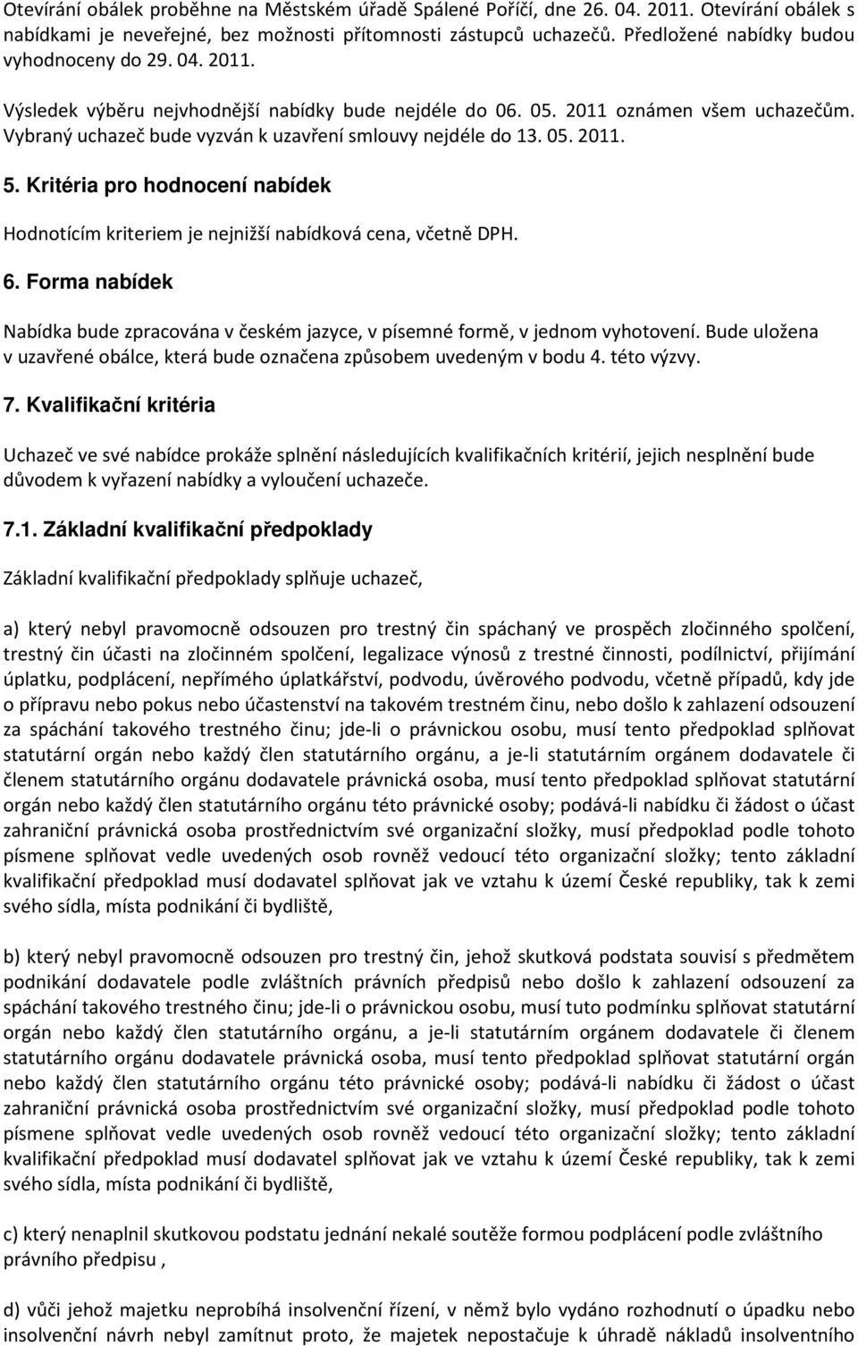 Vybraný uchazeč bude vyzván k uzavření smlouvy nejdéle do 13. 05. 2011. 5. Kritéria pro hodnocení nabídek Hodnotícím kriteriem je nejnižší nabídková cena, včetně DPH. 6.