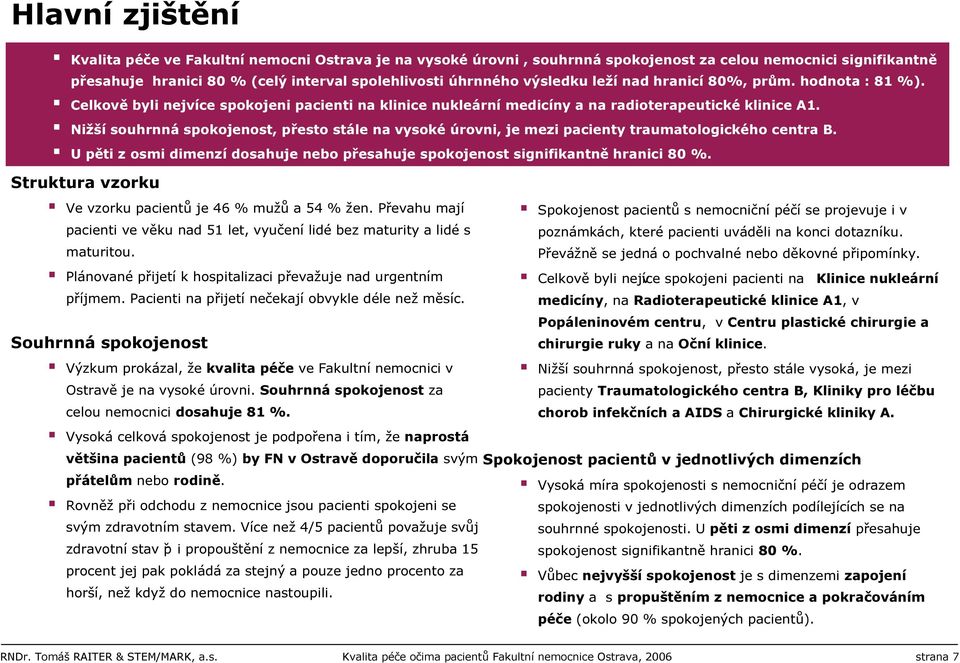 Nižší souhrnná spokojenost, přesto stále na vysoké úrovni, je mezi pacienty traumatologického centra B. U pěti z osmi dimenzí dosahuje nebo přesahuje spokojenost signifikantně hranici 80 %.