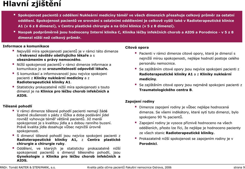 Naopak podprůměrně jsou hodnoceny Interní klinika C, Klinika léčby infekčních chorob a AIDS a Porodnice - v 5 z 8 dimenzí nižší než celkový průměr.