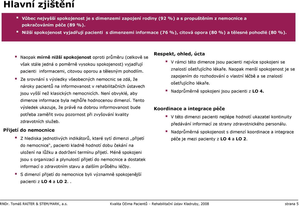 Naopak mírně nižší spokojenost oproti průměru (celkově se však stále jedná o poměrně vysokou spokojenost) vyjadřují pacienti informacemi, citovou oporou a tělesným pohodlím.