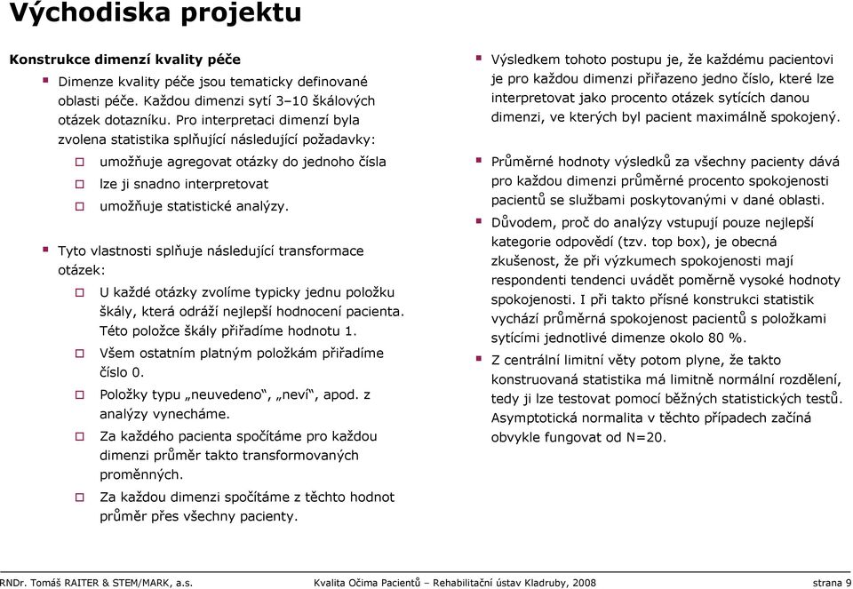 Tyto vlastnosti splňuje následující transformace otázek: U každé otázky zvolíme typicky jednu položku škály, která odráží nejlepší hodnocení pacienta. Této položce škály přiřadíme hodnotu 1.