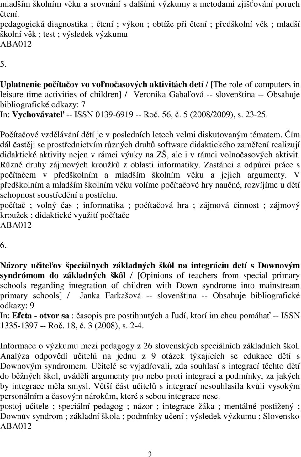 Uplatnenie poítaov vo vonoasových aktivitách detí / [The role of computers in leisure time activities of children] / Veronika Gabaová -- slovenština -- Obsahuje bibliografické odkazy: 7 In: