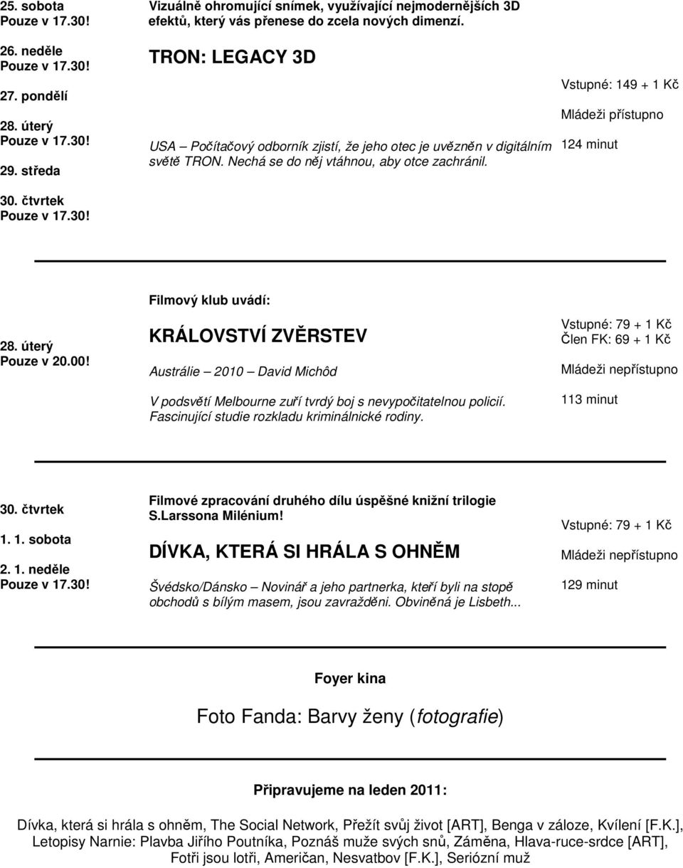 Vstupné: 149 + 1 Kč 124 minut Filmový klub uvádí: KRÁLOVSTVÍ ZVĚRSTEV Austrálie 2010 David Michôd V podsvětí Melbourne zuří tvrdý boj s nevypočitatelnou policií.