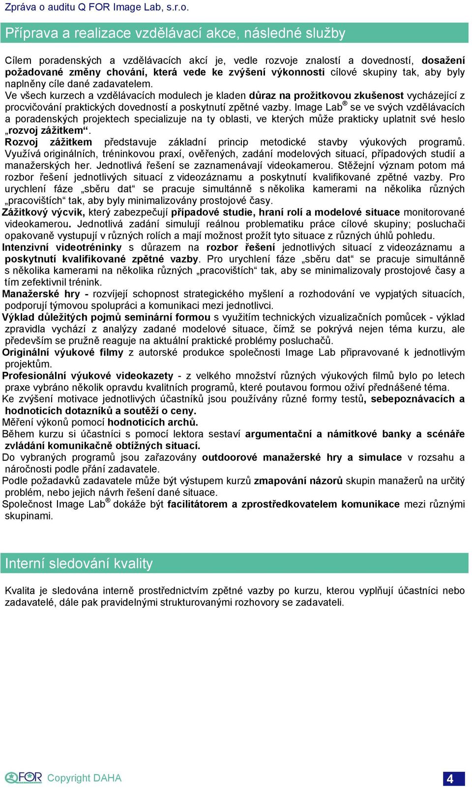 Ve všech kurzech a vzdělávacích modulech je kladen důraz na prožitkovou zkušenost vycházející z procvičování praktických dovedností a poskytnutí zpětné vazby.