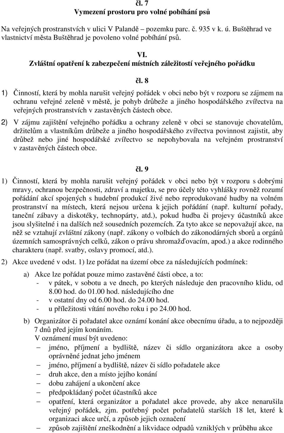 8 1) Činností, která by mohla narušit veřejný pořádek v obci nebo být v rozporu se zájmem na ochranu veřejné zeleně v městě, je pohyb drůbeže a jiného hospodářského zvířectva na veřejných