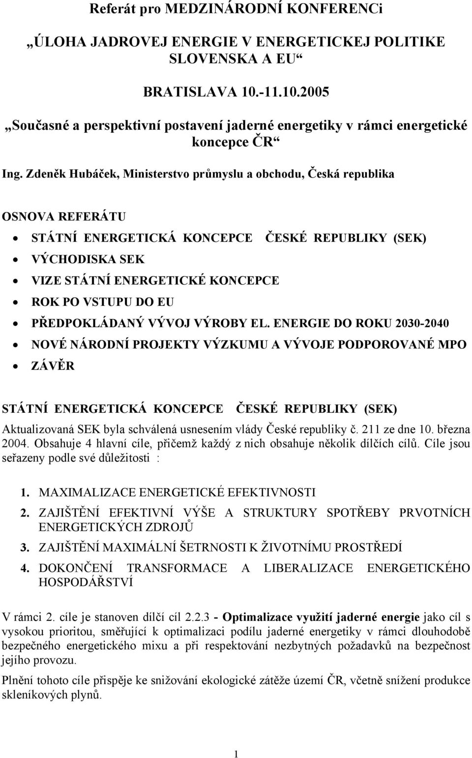 Zdeněk Hubáček, Ministerstvo průmyslu a obchodu, Česká republika OSNOVA REFERÁTU STÁTNÍ ENERGETICKÁ KONCEPCE ČESKÉ REPUBLIKY (SEK) VÝCHODISKA SEK VIZE STÁTNÍ ENERGETICKÉ KONCEPCE ROK PO VSTUPU DO EU