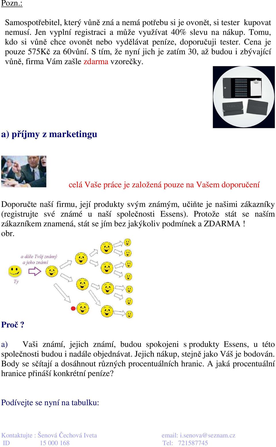 a) příjmy z marketingu celá Vaše práce je založená pouze na Vašem doporučení Doporučte naší firmu, její produkty svým známým, učiňte je našimi zákazníky (registrujte své známé u naší společnosti