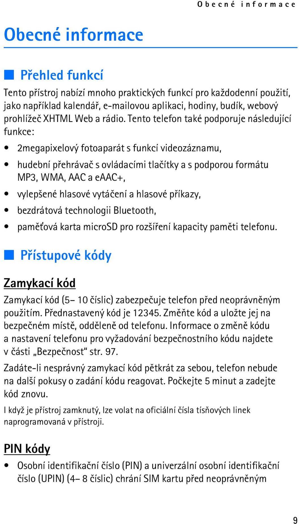 Tento telefon také podporuje následující funkce: 2megapixelový fotoaparát s funkcí videozáznamu, hudební pøehrávaè s ovládacími tlaèítky a s podporou formátu MP3, WMA, AAC a eaac+, vylep¹ené hlasové