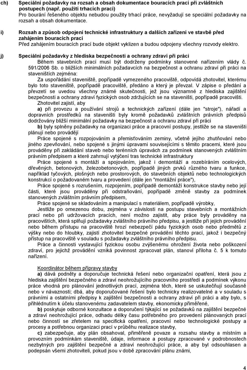 i) Rozsah a způsob odpojení technické infrastruktury a dalších zařízení ve stavbě před zahájením bouracích prací Před zahájením bouracích prací bude objekt vyklizen a budou odpojeny všechny rozvody