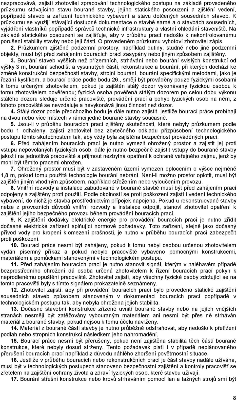 K průzkumu se využijí stávající dostupné dokumentace o stavbě samé a o stavbách sousedních, vyjádření vlastníků popřípadě správců technické infrastruktury a vlastní ohledání staveniště.