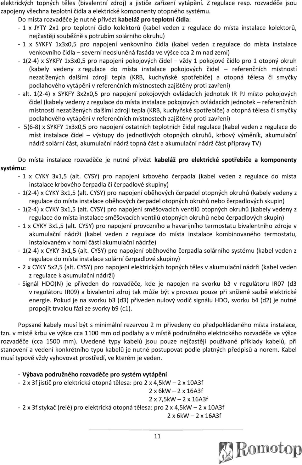 solárního okruhu) - 1 x SYKFY 1x3x0,5 pro napojení venkovního čidla (kabel veden z regulace do místa instalace venkovního čidla severní neosluněná fasáda ve výšce cca 2 m nad zemí) - 1(2-4) x SYKFY