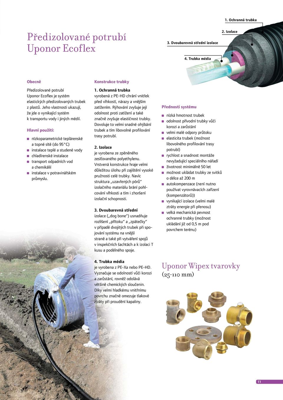 Hlavní použití: nízkoparametrické teplárenské a topné sítě (do 95 C) instalace teplé a studené vody chladírenské instalace transport odpadních vod a chemikálií instalace v potravinářském průmyslu.