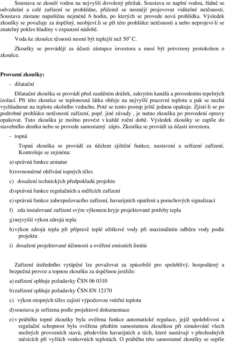 li se při této prohlídce netěsnosti a nebo neprojeví-li se znatelný pokles hladiny v expanzní nádobě. Voda ke zkoušce těsnosti nesmí být teplejší než 50 o C.