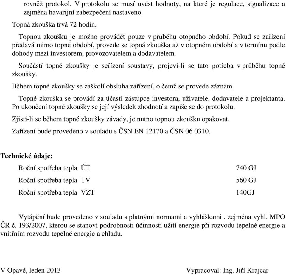 Pokud se zařízení předává mimo topné období, provede se topná zkouška až v otopném období a v termínu podle dohody mezi investorem, provozovatelem a dodavatelem.