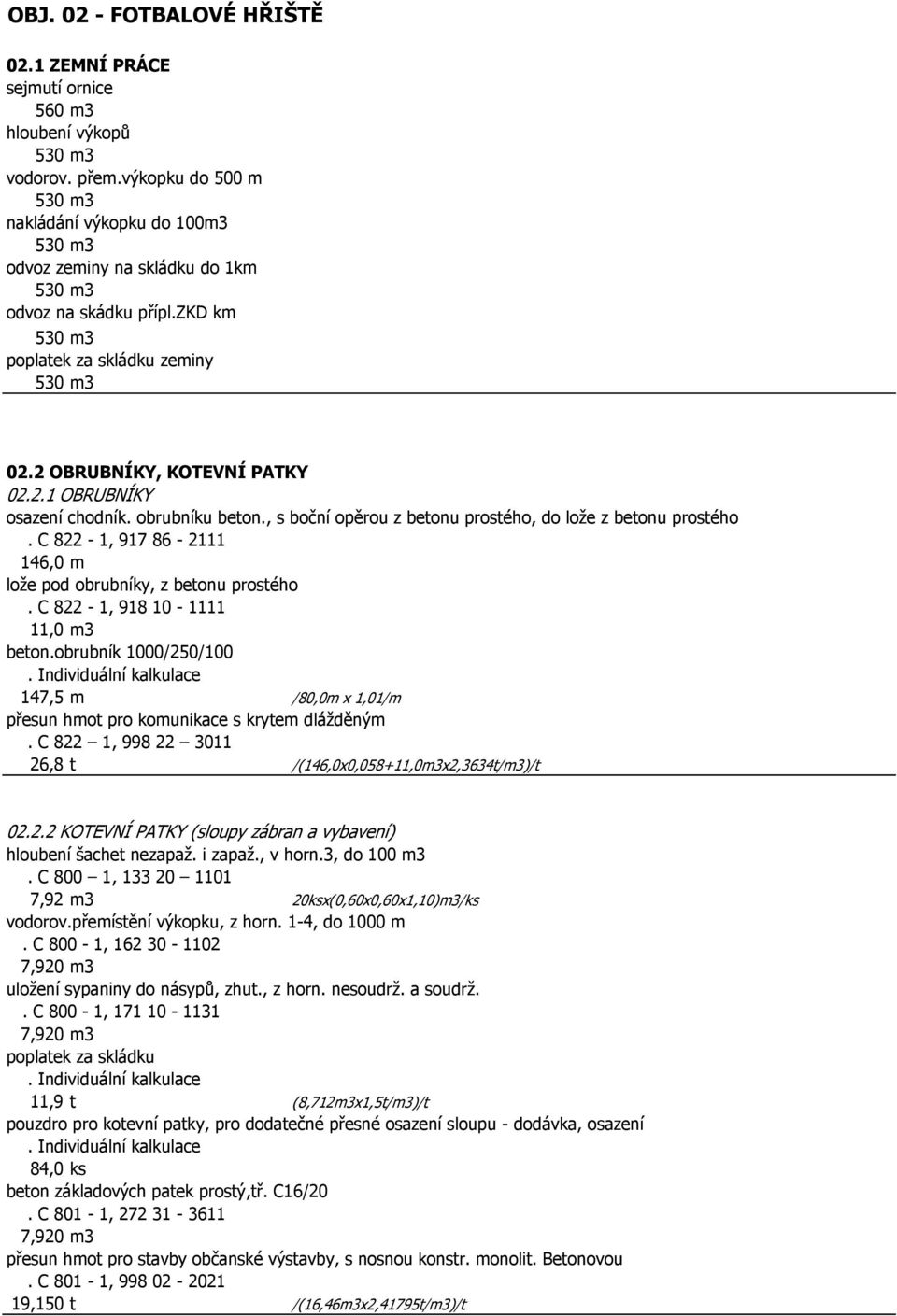 C 822-1, 917 86-2111 146,0 m lože pod obrubníky, z betonu prostého. C 822-1, 918 10-1111 11,0 m3 beton.obrubník 1000/250/100 147,5 m /80,0m x 1,01/m přesun hmot pro komunikace s krytem dlážděným.